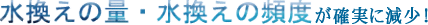 水換えの量・水換えの頻度が確実に減少！
